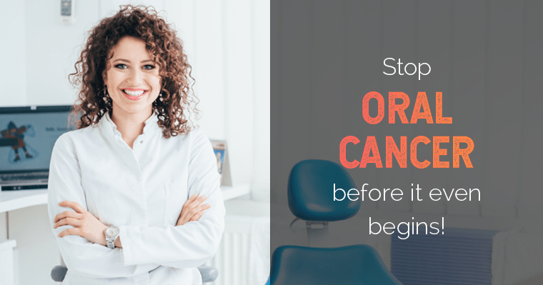 Ask your dentist to screen you for oral cancer at your next visit.